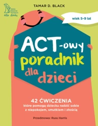 ACT-owy poradnik dla dzieci. 42 ćwiczenia, które pomogą dziecku radzić sobie z niepokojem, smutkiem i złością - Tamar D. Black