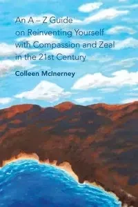 An a - Z Guide on Reinventing Yourself with Compassion and Zeal in the 21St Century - Colleen McInerney
