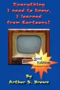Everything I Need to Know, I Learned from Cartoons! - Arthur S. Brown