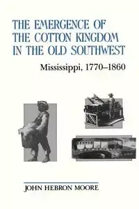 The Emergence of the Cotton Kingdom in the Old Southwest - John Moore Hebron