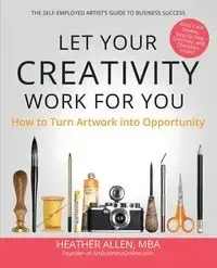 Let Your Creativity Work for You - Allen Heather E