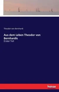 Aus dem Leben Theodor von Bernhardis - von Bernhardi Theodor