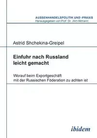 Einfuhr nach Russland leicht gemacht. Worauf beim Exportgeschäft mit der Russischen Föderation zu achten ist - Astrid Shchekina-Greipel