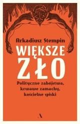 Większe zło. Polityczne zabójstwa, krwawe zamachy - Arkadiusz Stempin