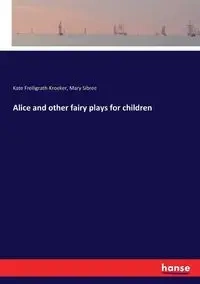 Alice and other fairy plays for children - Kate Freiligrath-Kroeker