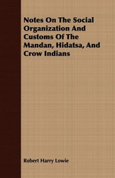 Notes On The Social Organization And Customs Of The Mandan, Hidatsa, And Crow Indians - Robert Harry Lowie