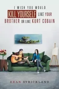 I Wish You Would Kill Yourself Like Your Brother or Like Kurt Cobain - Dean Strickland