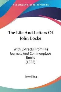 The Life And Letters Of John Locke - Peter King