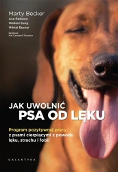 Jak uwolnić psa od lęku. Program pozytywnej pracy - Marty Becker, Lisa Radosta, Sung Wailani, Mikkel