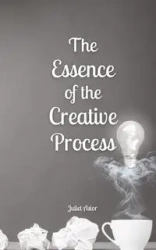 The Essence of the Creative Process - Juliet Astor