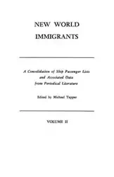 New World Immigrants. a Consolidation of Ship Passenger Lists and Associated Data from Periodical Literature. in Two Volumes. Volume II - Tepper Michael