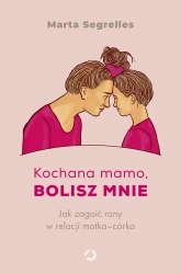 Kochana mamo, bolisz mnie. Jak zagoić rany... - Marta Segrelles