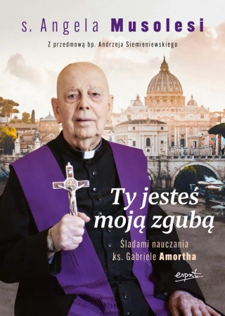 Ty jesteś moją zgubą. Śladami nauczania ks. Gabriele Amortha - Angela Musolesi