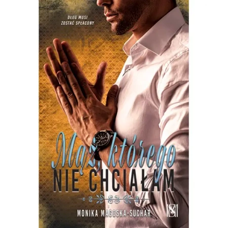 Mąż, którego nie chciałam - Monika Magoska-Suchar