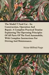 The Model T Ford Car - Its Construction, Operation and Repair. a Complete Practical Treatise Explaining the Operating Principles of All Parts of the F - Page Victor Wilfred