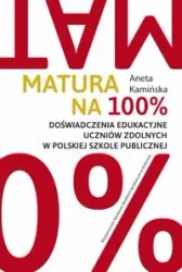 Matura na 100%. Doświadczenia edukacyjne uczniów zdolnych w polskiej szkole publicznej - Aneta Kamińska