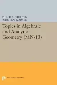 Topics in Algebraic and Analytic Geometry - Phillip A. Griffiths