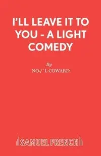 I'll Leave It To You - A Light Comedy - Coward No�l