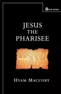 Jesus the Pharisee - Maccoby Hyam