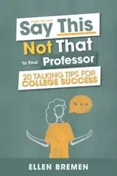 Say This, Not That to Your Professor - Ellen Bremen