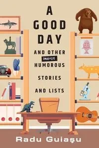 A Good Day and Other (Mostly) Humorous Stories and Lists - Guiasu Radu