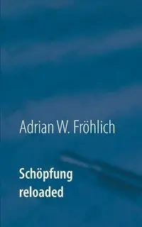 Schöpfung reloaded - Adrian W. Fröhlich