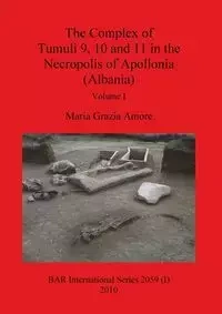 The Complex of Tumuli 9 10 and 11 in the Necropolis of Apollonia (Albania), Volume I - Maria Grazia Amore