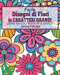 Facile Disegni di Fiori In Caratteri Grandi Libro da Colorare per Adulti - Jason Potash