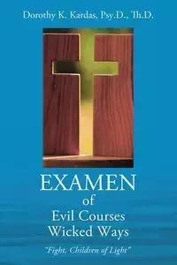 EXAMEN of Evil Courses Wicked Ways - Dorothy K. Kardas Psy.D. Th.D.