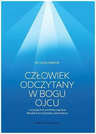 Człowiek odczytany w Bogu Ojcu - Leon Siwecki