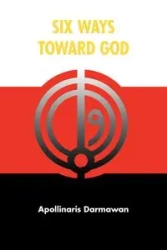Six Ways Toward God - Darmawan Apollinaris