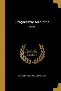 Progressive Medicine; Volume I - by Hobart Amory Hare Edited
