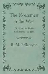 The Norsemen in the West; Or, America Before Columbus - A Tale - Robert Michael Ballantyne