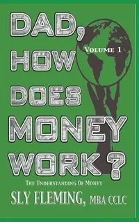 Dad, How Does Money Work? Volume 1 "The understanding of Money" - Fleming Sly