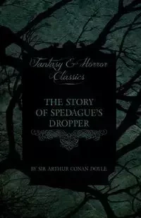 The Story of Spedague's Dropper (Fantasy and Horror Classics) - Arthur Conan Doyle