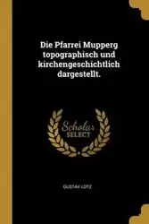 Die Pfarrei Mupperg topographisch und kirchengeschichtlich dargestellt. - Lotz Gustav
