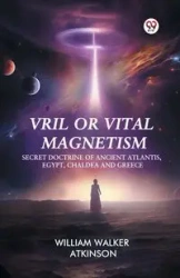 Vril or Vital Magnetism Secret Doctrine of Ancient Atlantis, Egypt, Chaldea and Greece - William Walker Atkinson