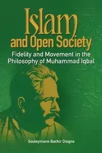 Islam and Open Society Fidelity and Movement in the Philosophy of Muhammad Iqbal - Diagne Souleymane Bachir