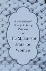 A Collection of Vintage Knitting Patterns for the Making of Hats for Women - Anon