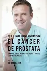 89 Recetas de Jugos y Comidas Para El Cáncer de Próstata - Joe Correa