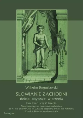 eBook Słowianie Zachodni: dzieje, obyczaje, wierzenia, tom trzeci, część trzecia: Słowiańszczyzna północno-zachodnia od VI do połowy XIII wieku. Zmiana stosunku Polski do Niemiec, Czech i Słowian zaodrzańskich - Wilhelm Bogusławski