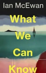 What We Can Know - Ian McEwan