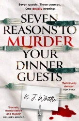 Seven Reasons to Murder Your Dinner Guests - K J Whittle