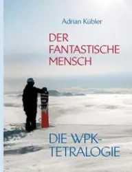 Der fantastische Mensch - Die WPK-Tetralogie - Adrian Kübler