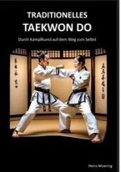 Taditionelles Taekwon Do, historische Entwicklung, Techniken, Hyongs, Schlagkraft, Schnellkraft, gesundheitliche Aspekte , Prüfungen, Graduierungssystem - Moering Heinz