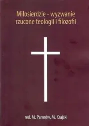 Miłosierdzie - wyzwanie rzucone teologii i filozofii - Pamrów M., Krajski M.