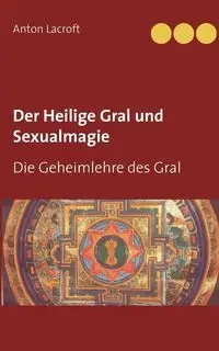 Der Heilige Gral und Sexualmagie - Anton Lacroft