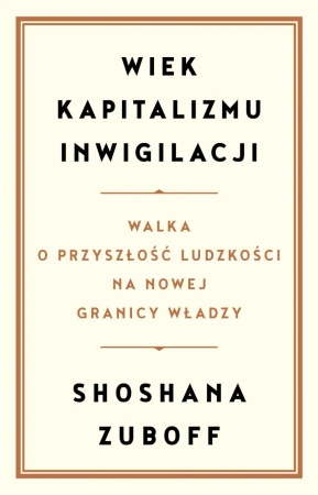 Wiek kapitalizmu inwigilacji. Walka o przyszłość ludzkości na nowej granicy władzy - Shoshana Zuboff