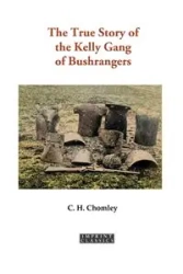 The True Story of the Kelly Gang of Bushrangers - Charles Henry Chomley