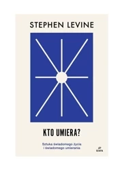 Kto umiera? Sztuka świadomego życia i umierania - Stephen Levine